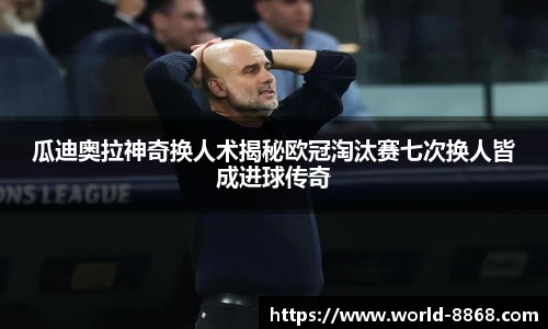 瓜迪奥拉神奇换人术揭秘欧冠淘汰赛七次换人皆成进球传奇