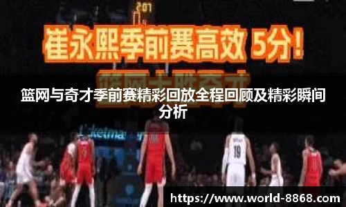 篮网与奇才季前赛精彩回放全程回顾及精彩瞬间分析